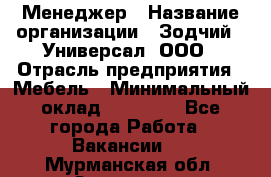 Менеджер › Название организации ­ Зодчий - Универсал, ООО › Отрасль предприятия ­ Мебель › Минимальный оклад ­ 15 000 - Все города Работа » Вакансии   . Мурманская обл.,Заозерск г.